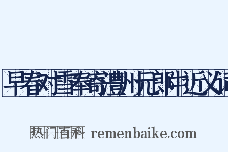 早春对雪奉寄澧州元郎中近义词是什么意思的图片